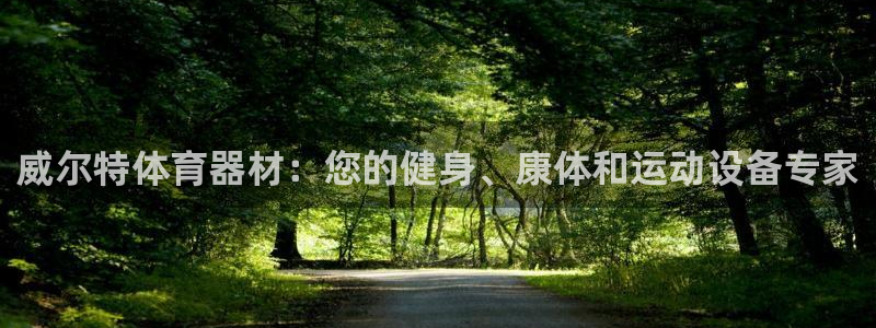 尊龙凯时人生就是搏官方网站：威尔特体育器材：您的健身