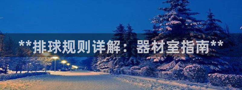 尊龙凯时人生就是博官网登录：**排球规则详解：器材室