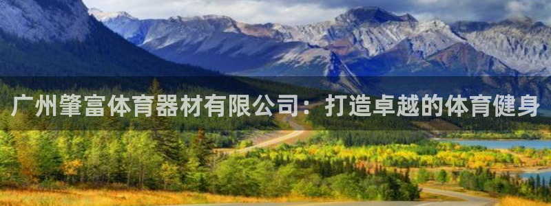 尊龙凯时的最新消息：广州肇富体育器材有限公司：打造卓