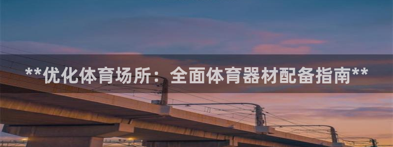 尊龙凯时游戏厅：**优化体育场所：全面体育器材配备指