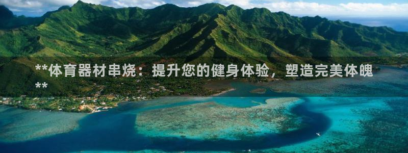 尊龙凯时的钱能退回来吗：**体育器材串烧：提升您的健