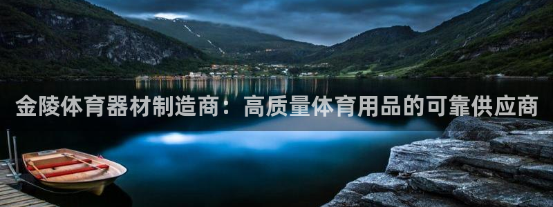 尊龙凯时取钱很慢：金陵体育器材制造商：高质量体育用品