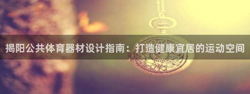 尊龙凯时人生就是博·(中国)：揭阳公共体育器材设计指
