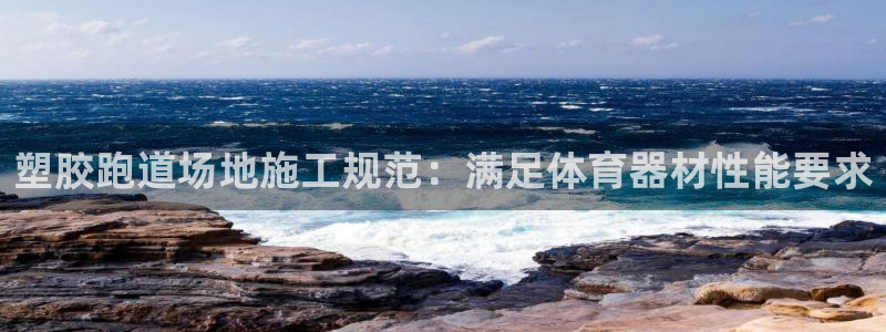 尊龙凯时能提现吗：塑胶跑道场地施工规范：满足体育器材