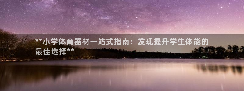 尊龙光学怎么样：**小学体育器材一站式指南：发现提升
