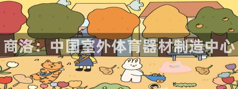 尊龙凯时官网正规吗：商洛：中国室外体育器材制造中心