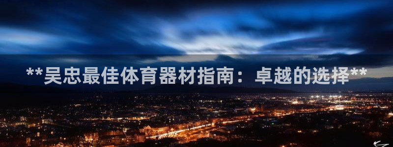 尊龙网址是多少：**吴忠最佳体育器材指南：卓越的选择