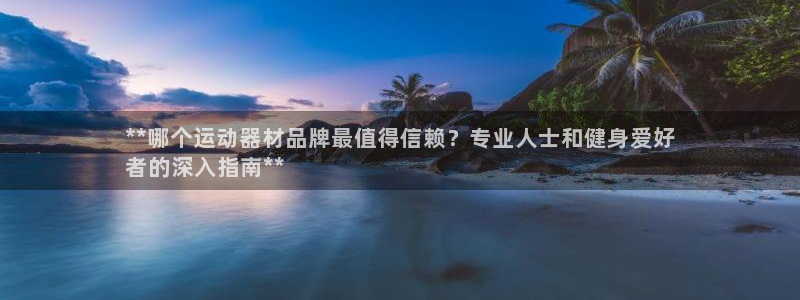 尊龙光学怎么样：**哪个运动器材品牌最值得信赖？专业