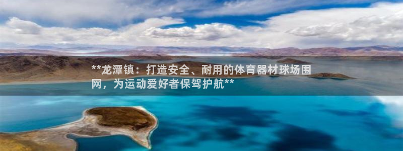 尊龙凯时z6官网：**龙潭镇：打造安全、耐用的体育器