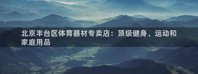 尊龙凯时最新平台登陆：北京丰台区体育器材专卖店：顶级