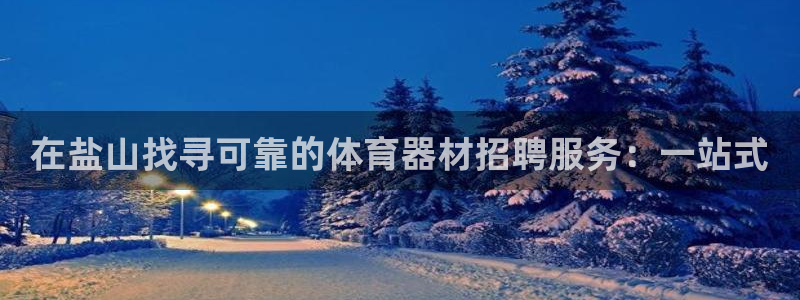尊龙凯时集团：在盐山找寻可靠的体育器材招聘服务：一站