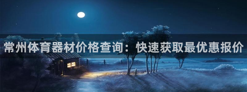 尊龙凯时网娱乐官网：常州体育器材价格查询：快速获取最