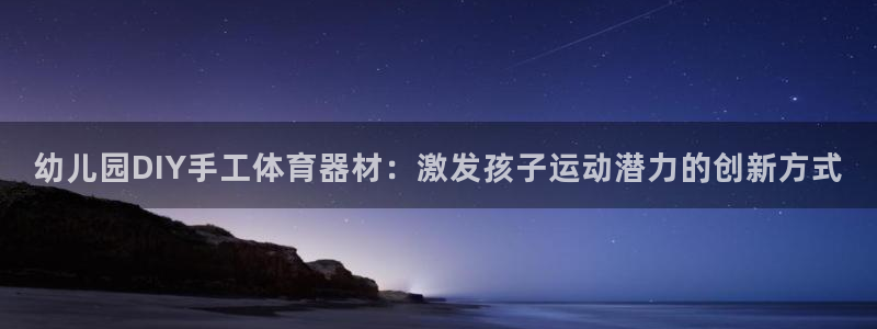 尊龙凯时老板：幼儿园DIY手工体育器材：激发孩子运动