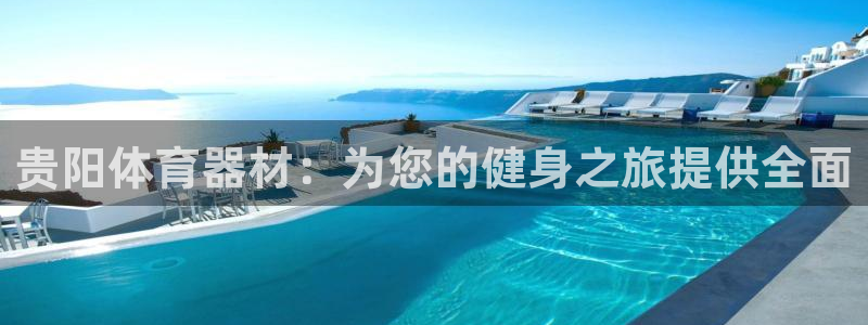 尊龙凯时官方网页：贵阳体育器材：为您的健身之旅提供全