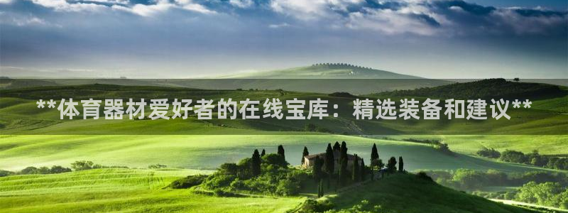 尊龙凯时人生就是博中国官网：**体育器材爱好者的在线