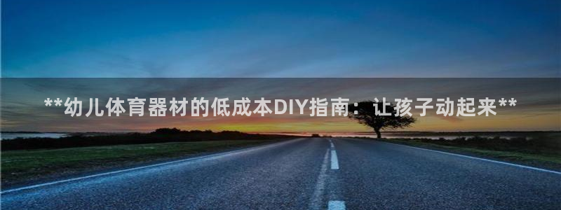 尊龙D88现金旧版：**幼儿体育器材的低成本DIY指
