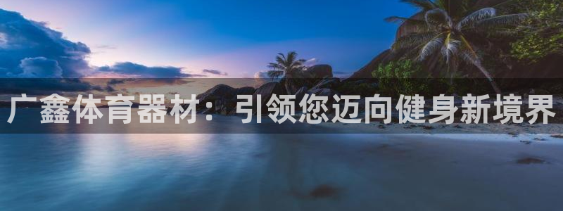 尊龙实业有限公司是正规还是仿：广鑫体育器材：引领您迈