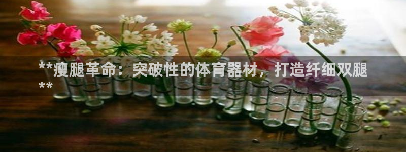 尊龙APP客户端平台：**瘦腿革命：突破性的体育器材