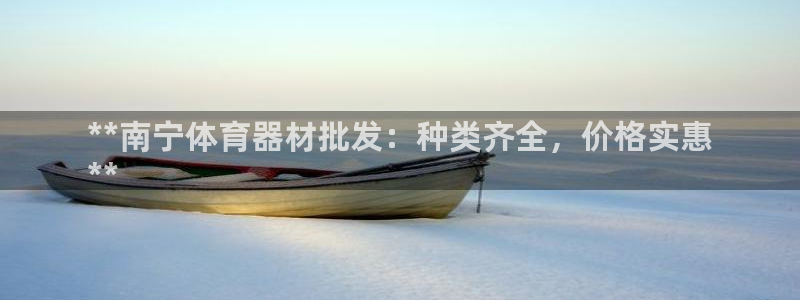 尊龙凯时注册入口：**南宁体育器材批发：种类齐全，价