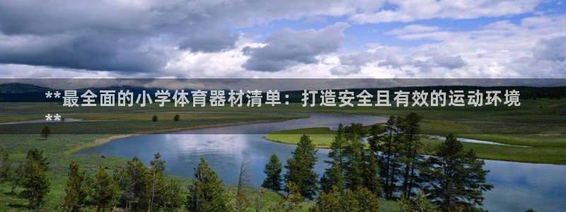 尊龙z6网址：**最全面的小学体育器材清单：打造安全