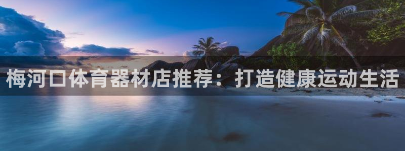 尊龙电子：梅河口体育器材店推荐：打造健康运动生活