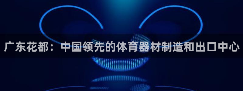 尊龙z6.con：广东花都：中国领先的体育器材制造和