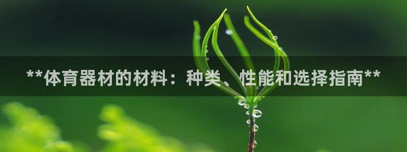 尊龙人生就是博客服：**体育器材的材料：种类、性能和