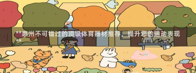 尊龙凯时平台怎么样：**惠州不可错过的顶级体育器材推