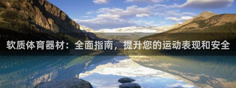 尊龙凯时人生就是搏客户：软质体育器材：全面指南，提升