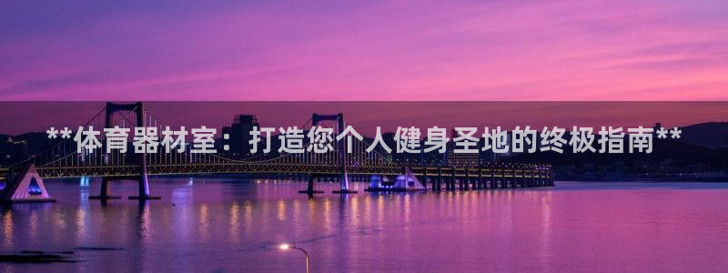 尊龙2016：**体育器材室：打造您个人健身圣地的终
