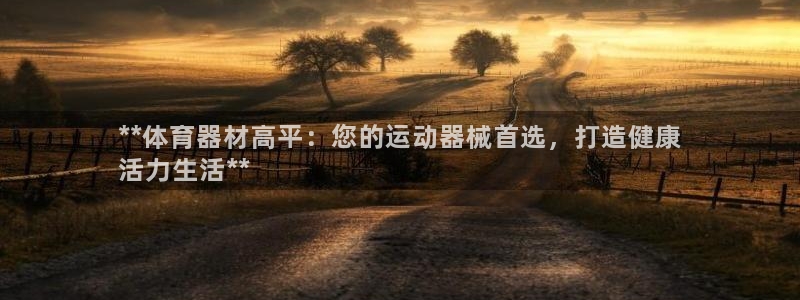 凯时kb88公司简介：**体育器材高平：您的运动器械