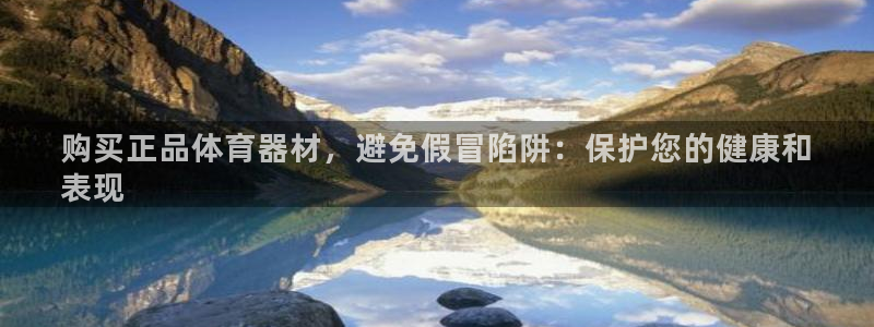凯时登录界面：购买正品体育器材，避免假冒陷阱：保护您