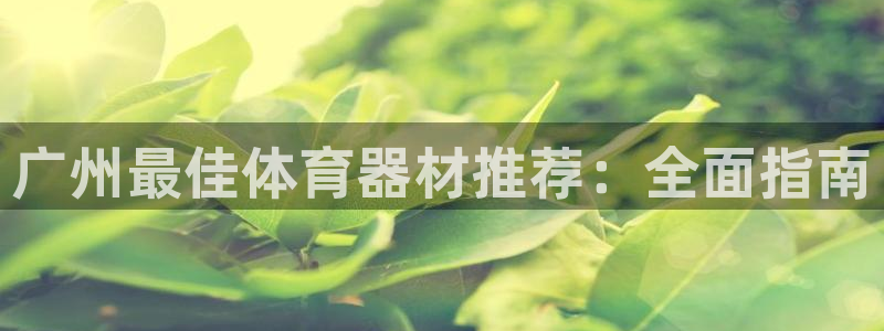 凯时登录：广州最佳体育器材推荐：全面指南