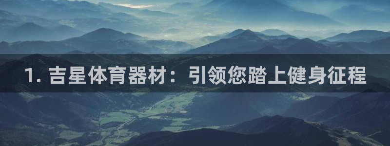 尊龙凯时官网版登录：1. 吉星体育器材：引领您踏上健