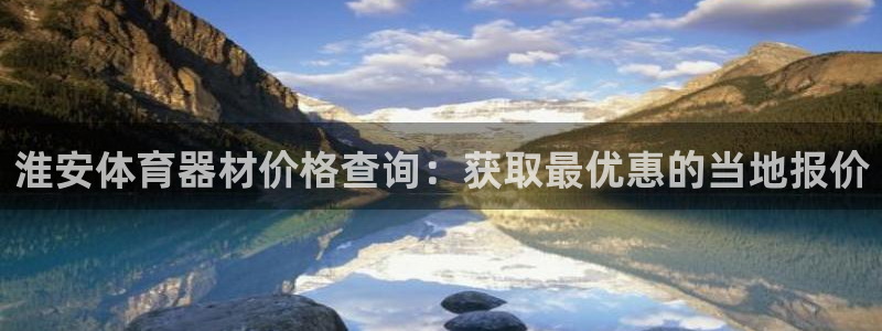 尊龙凯时始人生就是博：淮安体育器材价格查询：获取最优