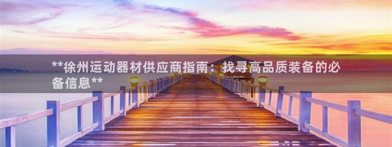 尊龙d88平台登录：**徐州运动器材供应商指南：找寻