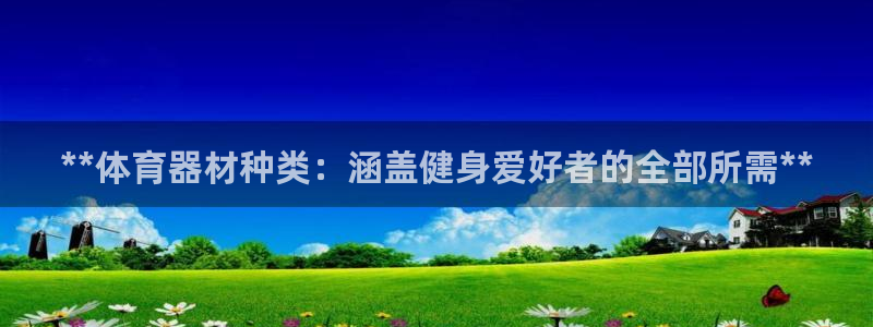 凯时国际娱乐官方网址：**体育器材种类：涵盖健身爱好