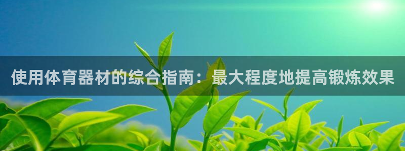 尊龙人生就是博旧版网址：使用体育器材的综合指南：最大程度地提