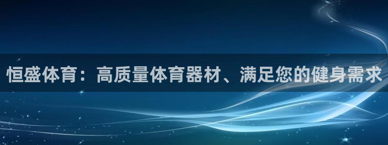 尊龙凯时泰安：恒盛体育：高质量体育器材、满足您的健身