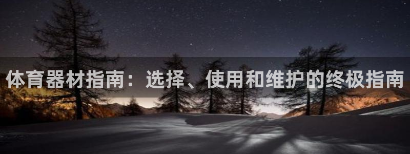 尊龙人生就是博：体育器材指南：选择、使用和维护的终极