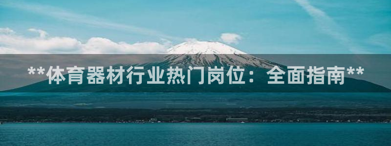 尊龙软件下载：**体育器材行业热门岗位：全面指南**