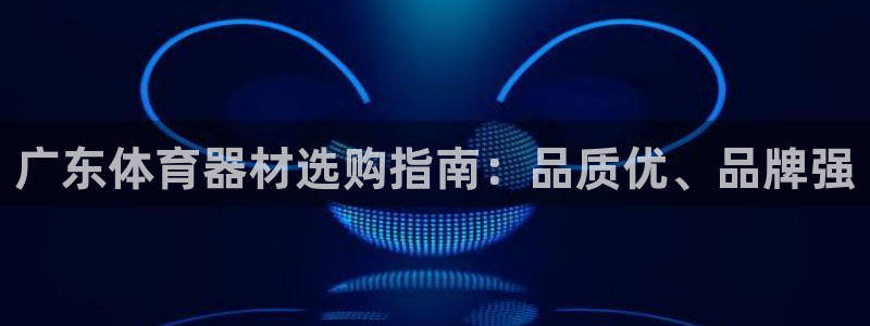 Z6尊龙官网入口：广东体育器材选购指南：品质优、品牌
