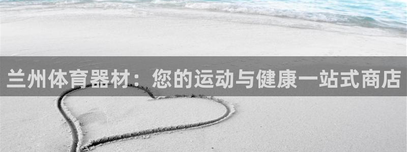 凯时国际app首页：兰州体育器材：您的运动与健康一站式商店
