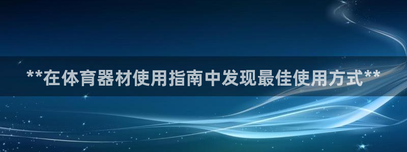 凯时旗舰厅App下载：**在体育器材使用指南中发现最佳使用方