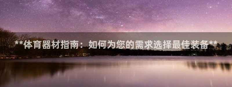 尊龙登录首页：**体育器材指南：如何为您的需求选择最