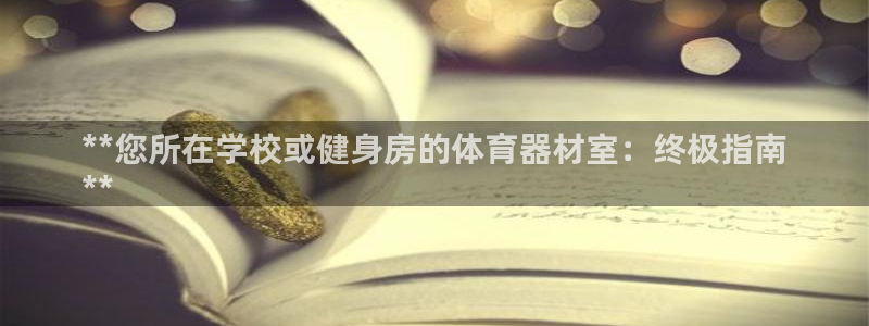 尊龙凯时平台入口：**您所在学校或健身房的体育器材室