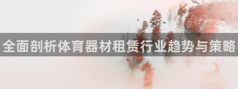 尊龙凯时能提现吗：全面剖析体育器材租赁行业趋势与策略